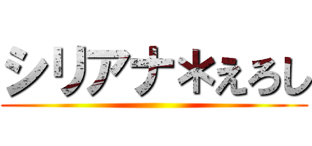 シリアナ＊えろし ()