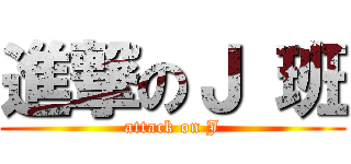 進撃のＪ 班 (attack on J)