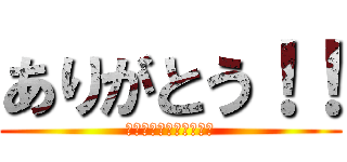ありがとう！！ (ありがとうございます。)