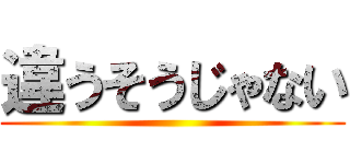 違うそうじゃない ()
