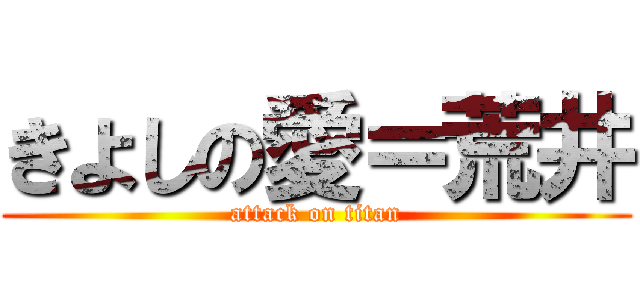 きよしの愛＝荒井 (attack on titan)