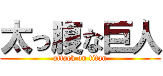 太っ腹な巨人 (attack on titan)