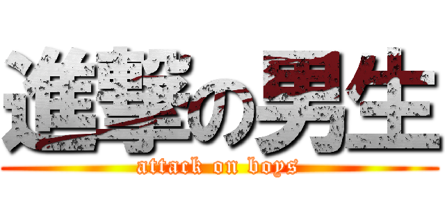 進撃の男生 (attack on boys)