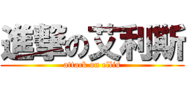 進撃の艾利斯 (attack on ellis)
