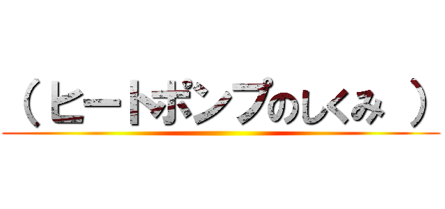 （ ヒートポンプのしくみ ） ()