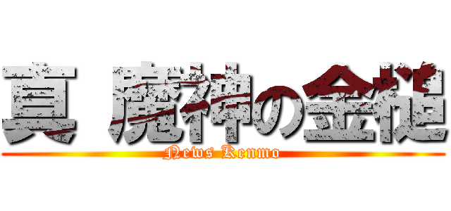 真 魔神の金槌 (News Kenmo)