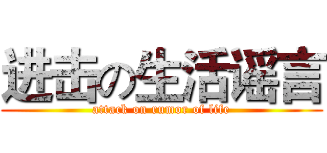 进击の生活谣言 (attack on rumor of life)
