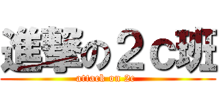 進撃の２ｃ班 (attack on 2c )