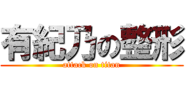 有紀乃の整形 (attack on titan)