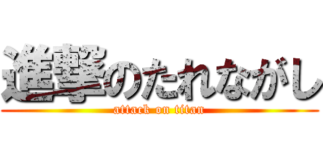 進撃のたれながし (attack on titan)