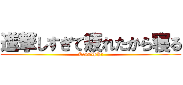 進撃しすぎて疲れたから寝る (Konnichiha)