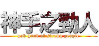 神手之勁人 (god hand of strong people)