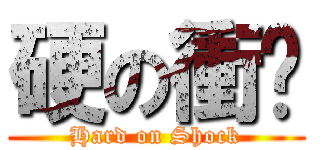 硬の衝擊 (Hard on Shock)