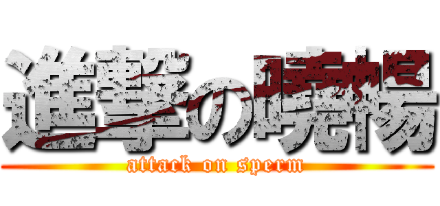 進撃の曉暢 (attack on sperm)