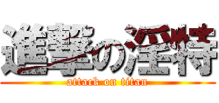 進撃の淫特 (attack on titan)