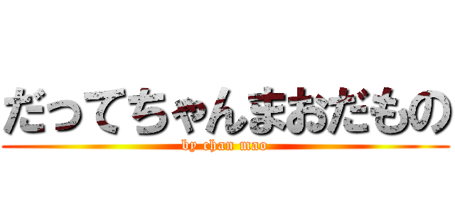 だってちゃんまおだもの (by chan mao)
