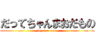 だってちゃんまおだもの (by chan mao)