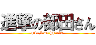 進撃の部田さん (attack on haruka)