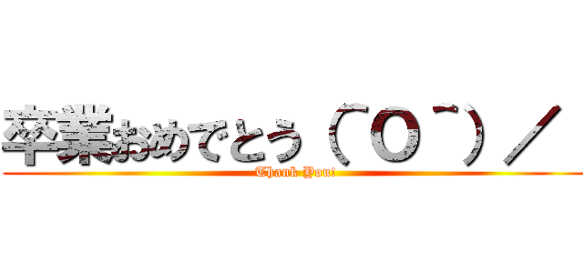 卒業おめでとう（＾Ｏ＾）／！ (Thank You!)
