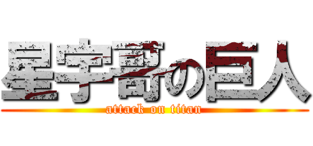 星宇哥の巨人 (attack on titan)