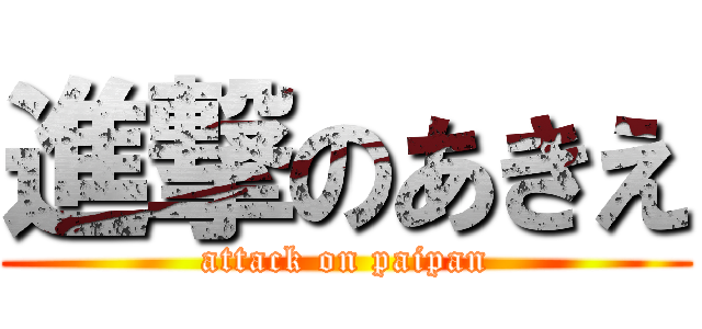 進撃のあきえ (attack on paipan)