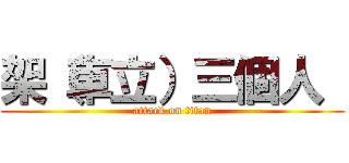 架（車立）三個人  (attack on titan)