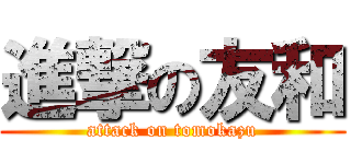 進撃の友和 (attack on tomokazu)
