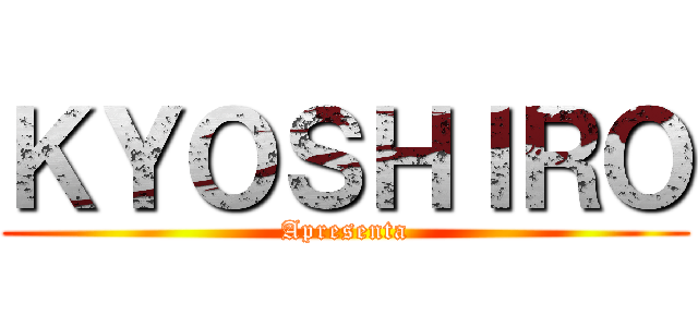 ＫＹＯＳＨＩＲＯ (Apresenta)