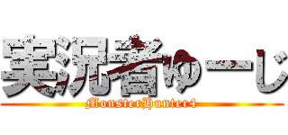 実況者ゆーじ (MonsterHunter4)