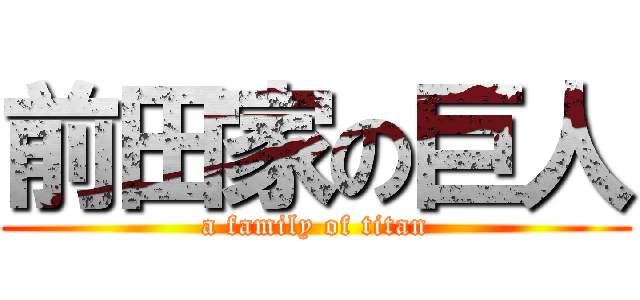 前田家の巨人 (a family of titan)