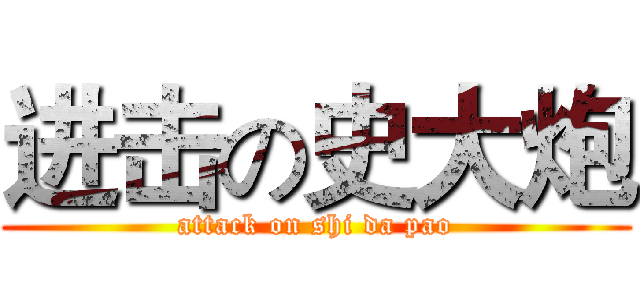进击の史大炮 (attack on shi da pao)