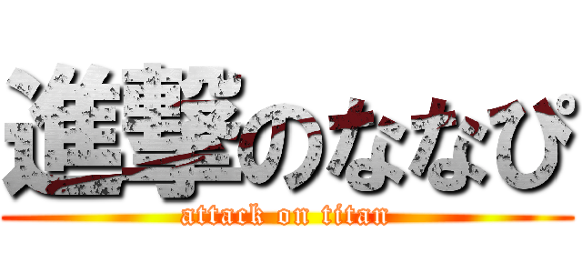 進撃のななぴ (attack on titan)