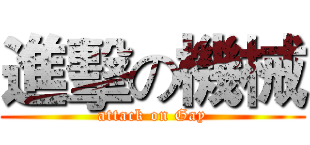 進擊の機械 (attack on Gay)