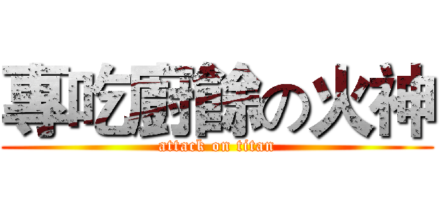 專吃廚餘の火神 (attack on titan)
