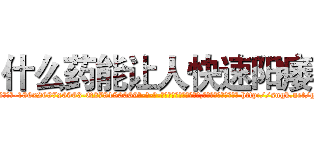 什么药能让人快速阳痿 (什么药能让人快速阳痿【电-186x2687x6963-Q278180069元-吉-药-业】我们做的是长期生意,靠的是老客户长期支持 http://sngk.net/g9yDof
)