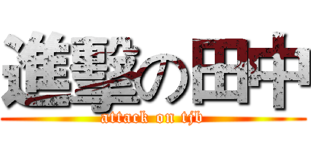 進擊の田中 (attack on tjb)