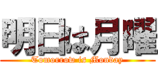明日は月曜 (Tomorrow is Monday)