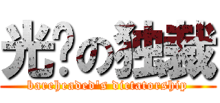 光头の独裁 (bareheaded\'s dictatorship)