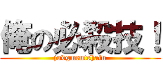 俺の必殺技！ (judgmentchain)