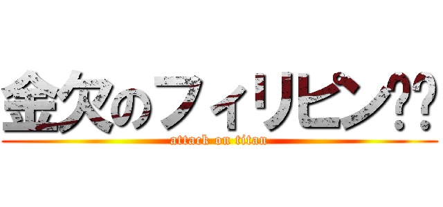 金欠のフィリピン🇵🇭 (attack on titan)