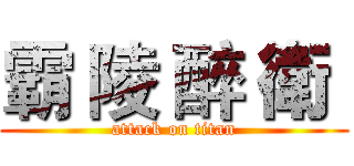 霸 陵 醉 衛  (attack on titan)