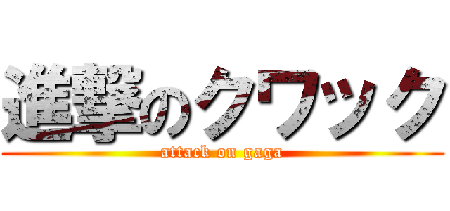 進撃のクワック (attack on gaga)
