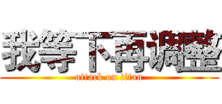 我等下再调整 (attack on titan)