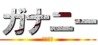 ガナニー (男のクリ)