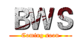 ＢＷＳ (Coming soon)