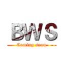 ＢＷＳ (Coming soon)