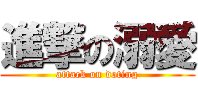進撃の溺愛 (attack on doting)