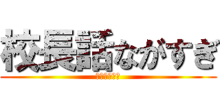 校長話ながすぎ (おーまいがー)