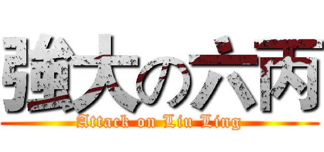 強大の六丙 (Attack on Liu Ling)