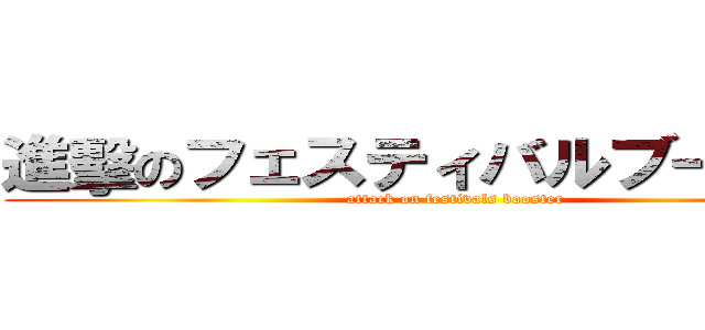 進擊のフェスティバルブースター (attack on festivals booster)